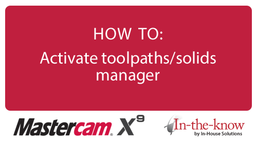 Mastercam X9 HOW TO: Activate toolpaths/solids manager