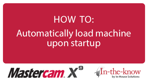 Mastercam X9 HOW TO: Automatically load machine upon startup