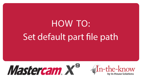 Mastercam X9 HOW TO: Set default part file path