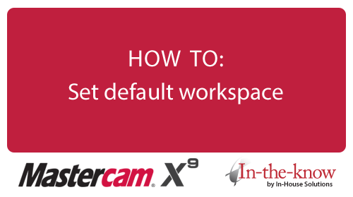 Mastercam X9 HOW TO: Set default workspace