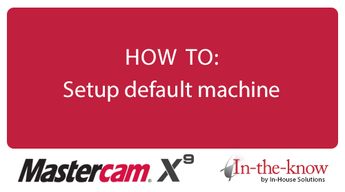 Mastercam X9 HOW TO: Setup default machine
