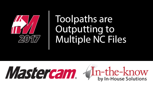 Toolpaths are Outputting to Multiple NC Files - Mastercam 2017