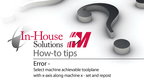 Error- select machine achievable toolplane with x-axis along machine x - set and repost