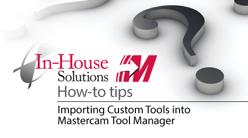 Importing Custom Tools Into Mastercam Tool Manager